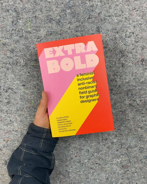 Extra Bold: A Feminist, Inclusive, Anti-Racist, Nonbinary Field Guide for Graphic Designers