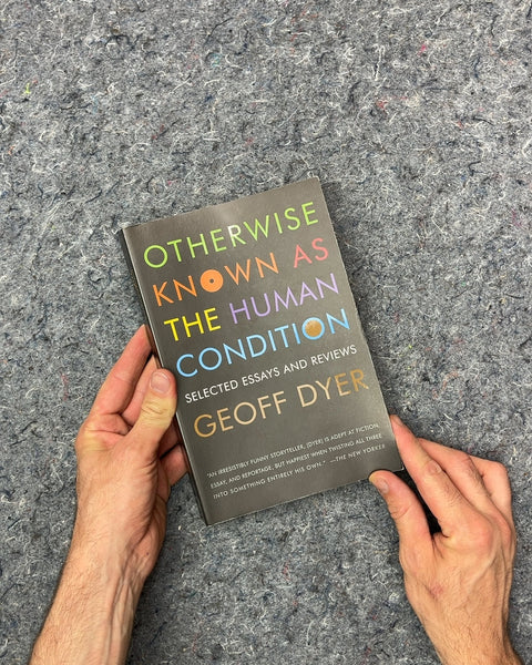 Otherwise Known as the Human Condition by Geoff Dyer